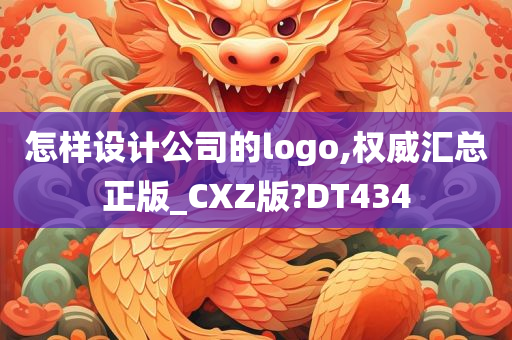 怎样设计公司的logo,权威汇总正版_CXZ版?DT434