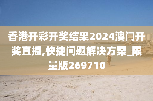 香港开彩开奖结果2024澳门开奖直播,快捷问题解决方案_限量版269710