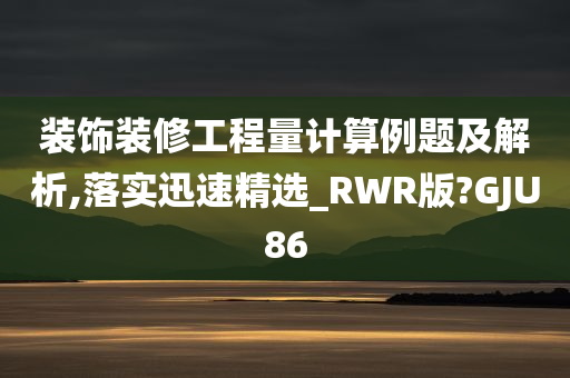 装饰装修工程量计算例题及解析,落实迅速精选_RWR版?GJU86