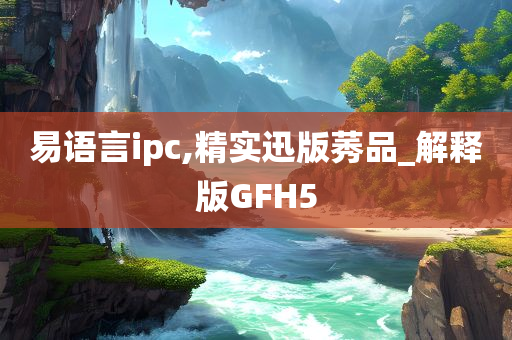 易语言ipc,精实迅版莠品_解释版GFH5