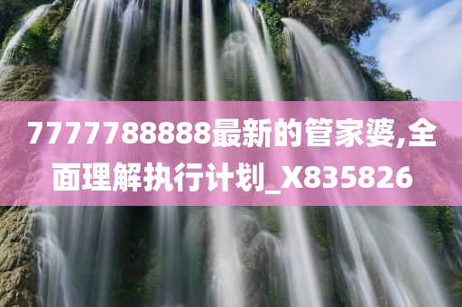 7777788888最新的管家婆,全面理解执行计划_X835826