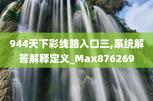 944天下彩线路入口三,系统解答解释定义_Max876269