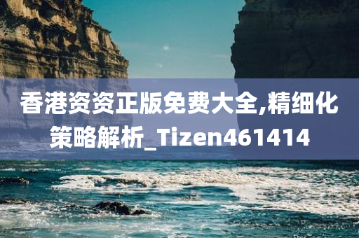 香港资资正版免费大全,精细化策略解析_Tizen461414