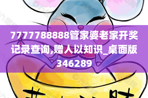 7777788888管家婆老家开奖记录查询,赠人以知识_桌面版346289