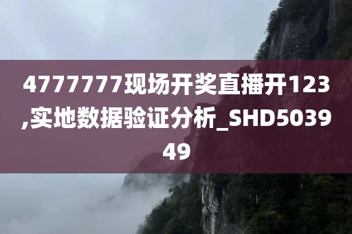 4777777现场开奖直播开123,实地数据验证分析_SHD503949