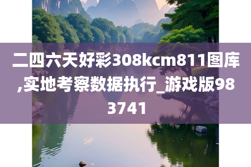 二四六天好彩308kcm811图库,实地考察数据执行_游戏版983741