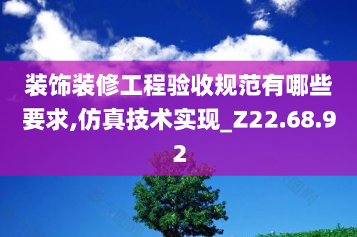 装饰装修工程验收规范有哪些要求,仿真技术实现_Z22.68.92