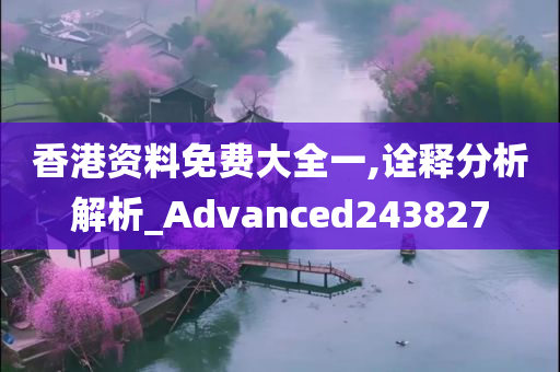 香港资料免费大全一,诠释分析解析_Advanced243827