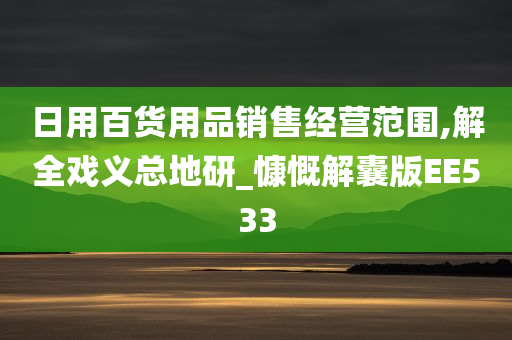 日用百货用品销售经营范围,解全戏义总地研_慷慨解囊版EE533