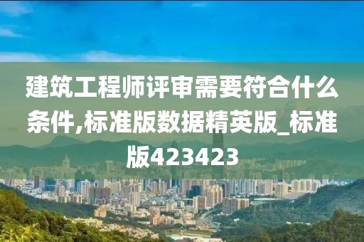 建筑工程师评审需要符合什么条件,标准版数据精英版_标准版423423