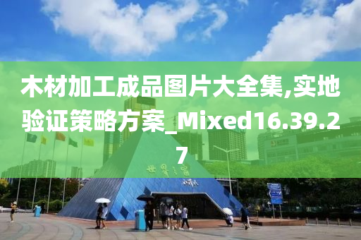 木材加工成品图片大全集,实地验证策略方案_Mixed16.39.27