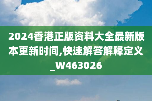 2024香港正版资料大全最新版本更新时间,快速解答解释定义_W463026