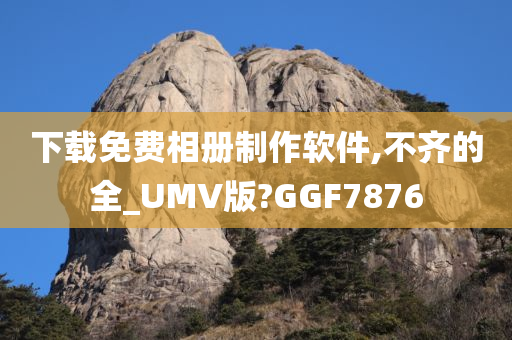 下载免费相册制作软件,不齐的全_UMV版?GGF7876