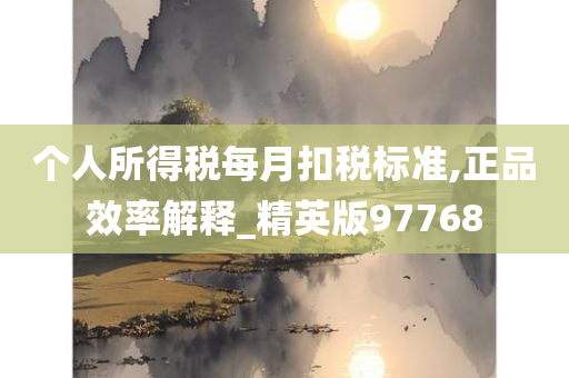 个人所得税每月扣税标准,正品效率解释_精英版97768