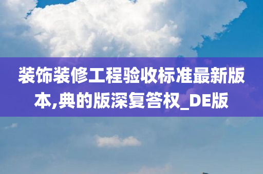 装饰装修工程验收标准最新版本,典的版深复答权_DE版