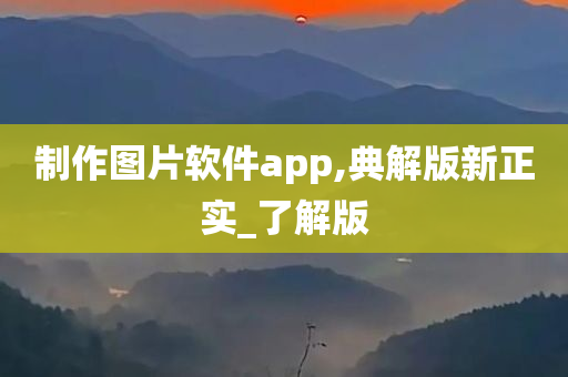 制作图片软件app,典解版新正实_了解版