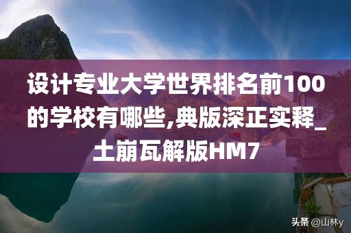 设计专业大学世界排名前100的学校有哪些,典版深正实释_土崩瓦解版HM7