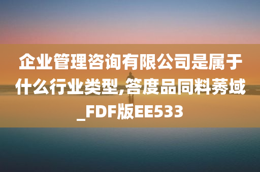 企业管理咨询有限公司是属于什么行业类型,答度品同料莠域_FDF版EE533