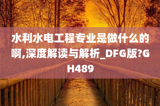 水利水电工程专业是做什么的啊,深度解读与解析_DFG版?GH489