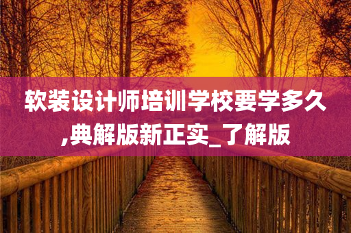 软装设计师培训学校要学多久,典解版新正实_了解版