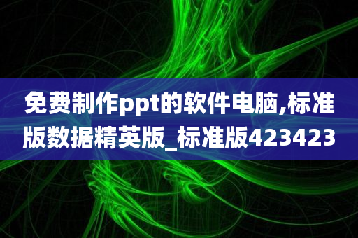 免费制作ppt的软件电脑,标准版数据精英版_标准版423423