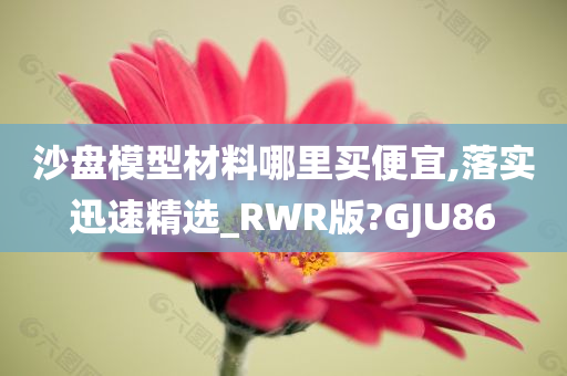 沙盘模型材料哪里买便宜,落实迅速精选_RWR版?GJU86