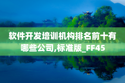 软件开发培训机构排名前十有哪些公司,标准版_FF45