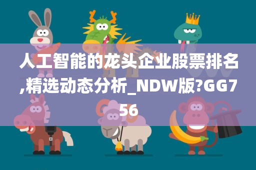 人工智能的龙头企业股票排名,精选动态分析_NDW版?GG756