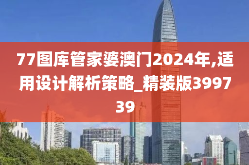 77图库管家婆澳门2024年,适用设计解析策略_精装版399739