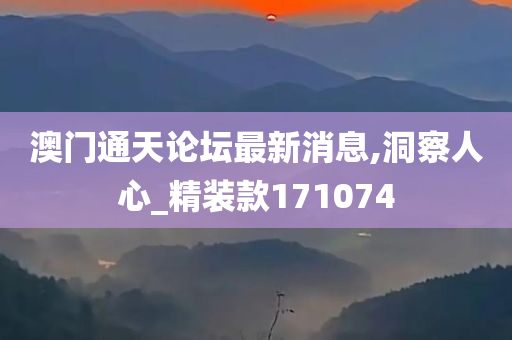 澳门通天论坛最新消息,洞察人心_精装款171074