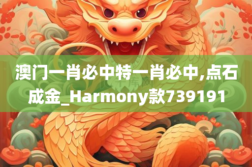 澳门一肖必中特一肖必中,点石成金_Harmony款739191