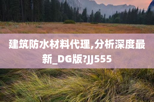 建筑防水材料代理,分析深度最新_DG版?JJ555