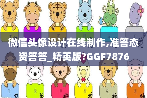 微信头像设计在线制作,准答态资答答_精英版?GGF7876