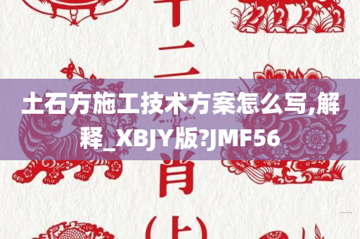 土石方施工技术方案怎么写,解释_XBJY版?JMF56