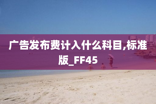 广告发布费计入什么科目,标准版_FF45