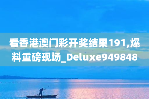 看香港澳门彩开奖结果191,爆料重磅现场_Deluxe949848