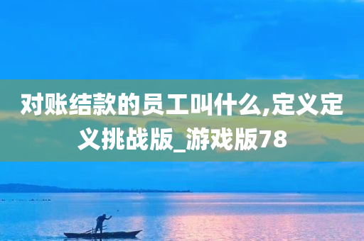 对账结款的员工叫什么,定义定义挑战版_游戏版78