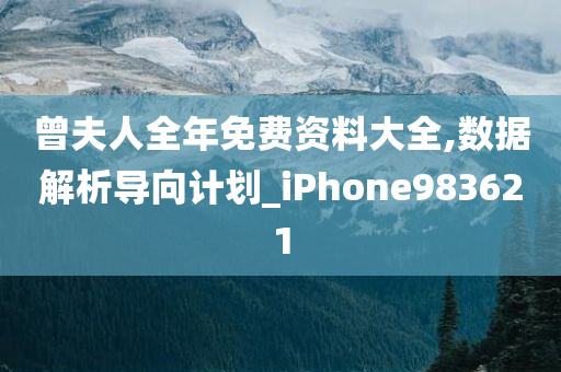 曾夫人全年免费资料大全,数据解析导向计划_iPhone983621