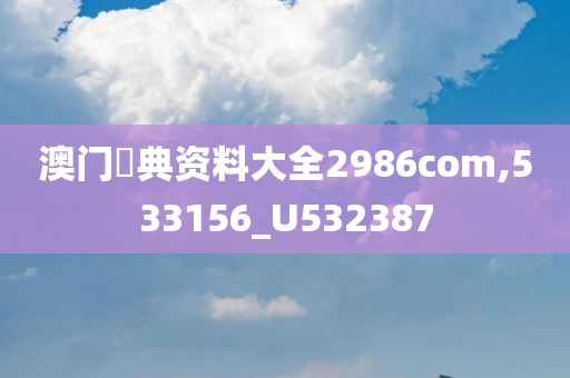 澳门寶典资料大全2986com,533156_U532387