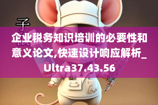 企业税务知识培训的必要性和意义论文,快速设计响应解析_Ultra37.43.56