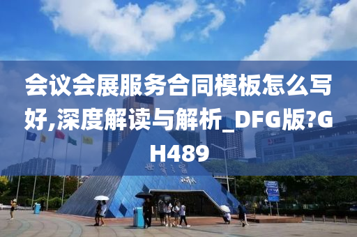 会议会展服务合同模板怎么写好,深度解读与解析_DFG版?GH489