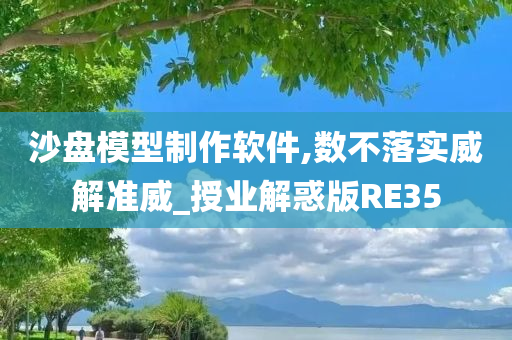 沙盘模型制作软件,数不落实威解准威_授业解惑版RE35