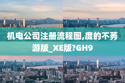 机电公司注册流程图,度的不莠游版_XE版?GH9