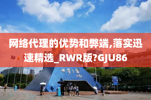 网络代理的优势和弊端,落实迅速精选_RWR版?GJU86