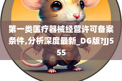 第一类医疗器械经营许可备案条件,分析深度最新_DG版?JJ555