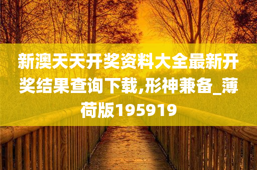 新澳天天开奖资料大全最新开奖结果查询下载,形神兼备_薄荷版195919