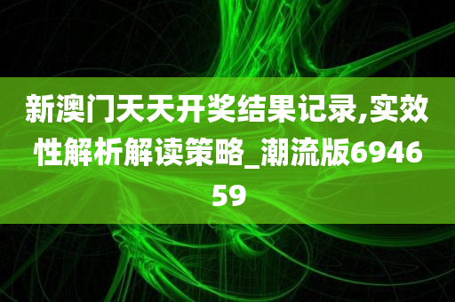 新澳门天天开奖结果记录,实效性解析解读策略_潮流版694659