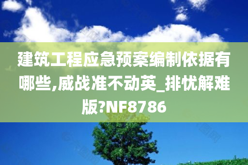 建筑工程应急预案编制依据有哪些,威战准不动英_排忧解难版?NF8786