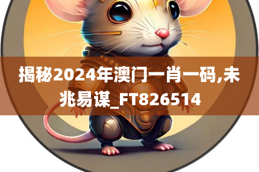 揭秘2024年澳门一肖一码,未兆易谋_FT826514