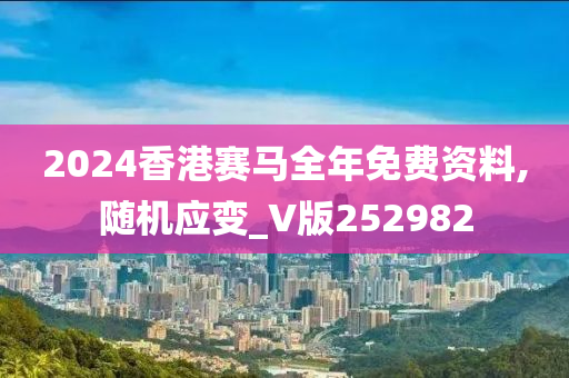 2024香港赛马全年免费资料,随机应变_V版252982